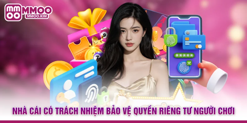 Quyền Riêng Tư MMOO - Chính Sách Bảo Vệ Hội Viên Tuyệt Đối 4 Nhà cái có trách nhiệm bảo vệ quyền riêng tư người chơi