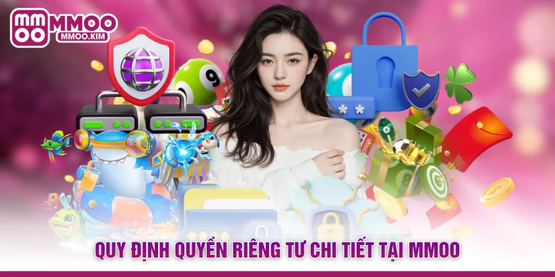 Quyền Riêng Tư MMOO - Chính Sách Bảo Vệ Hội Viên Tuyệt Đối 2 Quy định quyền riêng tư chi tiết tại MMOO