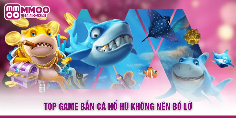 Top game bắn cá nổ hũ không nên bỏ lỡ